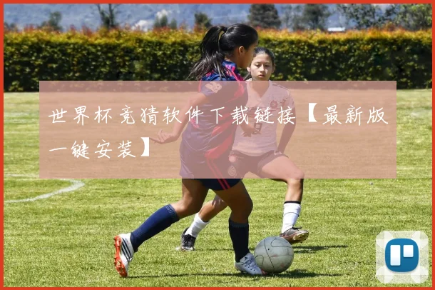 世界杯竞猜软件下载链接【最新版一键安装】