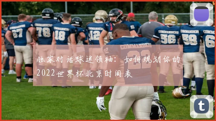 独家对话球迷领袖:如何规划你的2022世界杯北京时间表