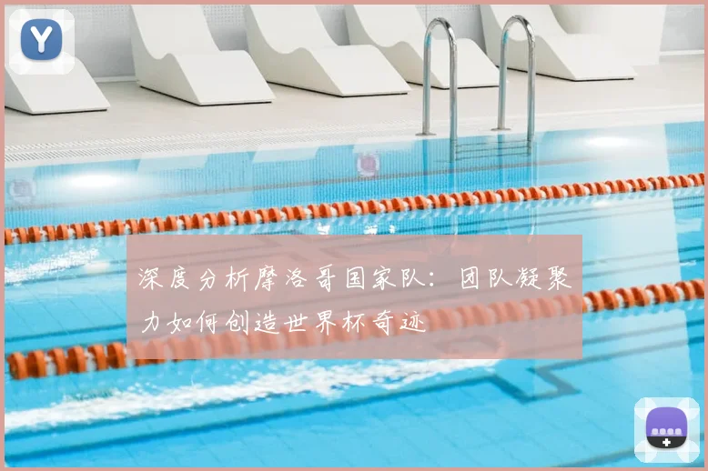 深度分析摩洛哥国家队:团队凝聚力如何创造世界杯奇迹