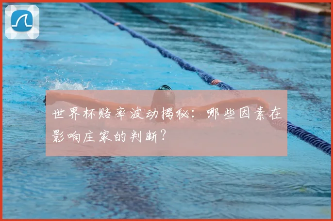 世界杯赔率波动揭秘:哪些因素在影响庄家的判断?
