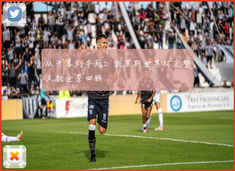 从开幕到夺冠：俄罗斯世界杯完整天数全景回顾