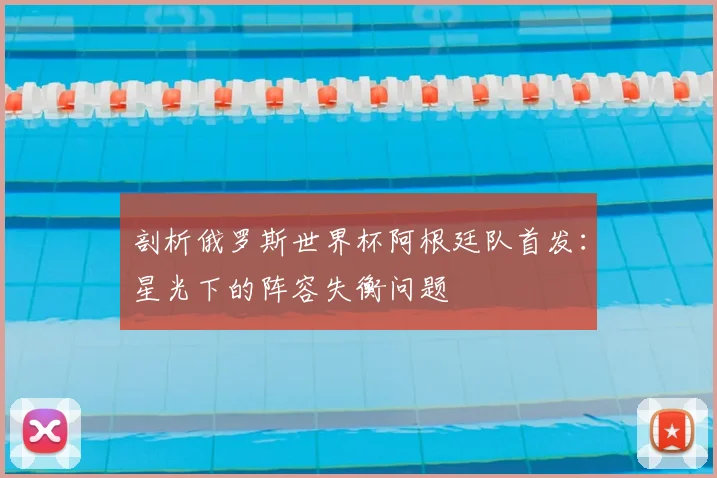 剖析俄罗斯世界杯阿根廷队首发：星光下的阵容失衡问题