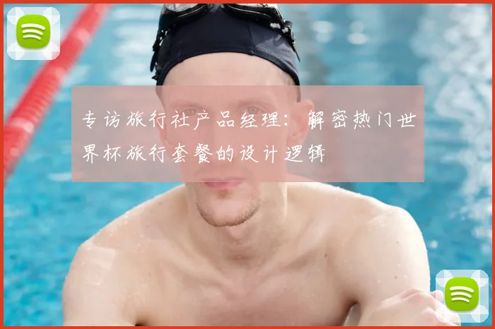 专访旅行社产品经理：解密热门世界杯旅行套餐的设计逻辑