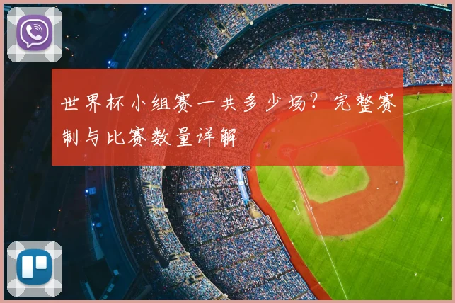 世界杯小组赛一共多少场？完整赛制与比赛数量详解