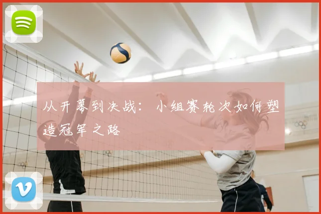 从开幕到决战：小组赛轮次如何塑造冠军之路