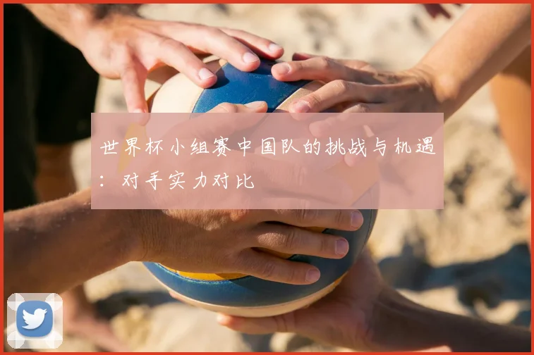 世界杯小组赛中国队的挑战与机遇:对手实力对比