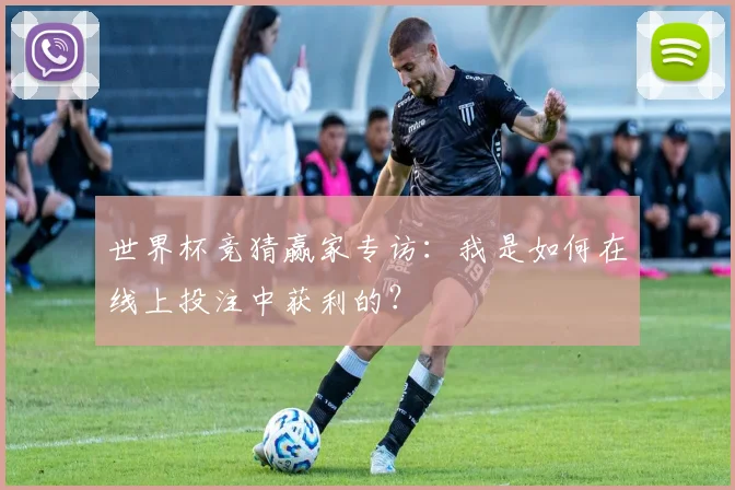 世界杯竞猜赢家专访:我是如何在线上投注中获利的?