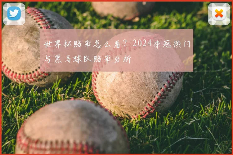 世界杯赔率怎么看?2024夺冠热门与黑马球队赔率分析