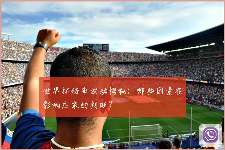 世界杯赔率波动揭秘:哪些因素在影响庄家的判断?