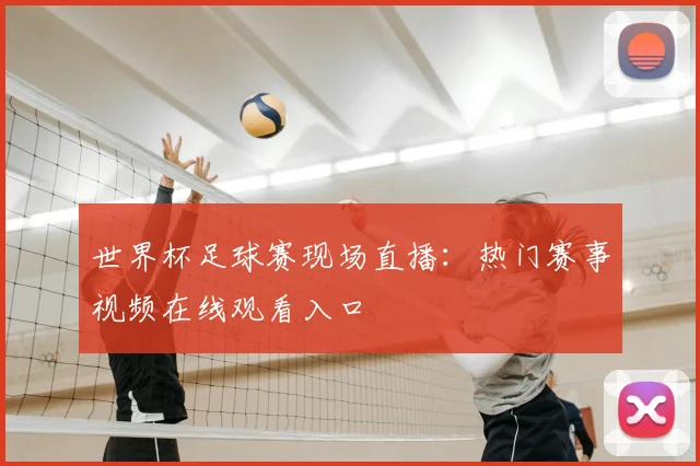 世界杯足球赛现场直播：热门赛事视频在线观看入口