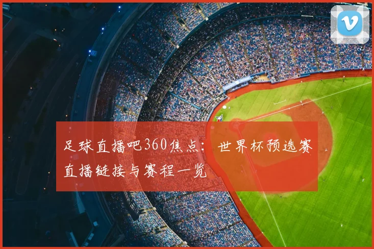 足球直播吧360焦点：世界杯预选赛直播链接与赛程一览
