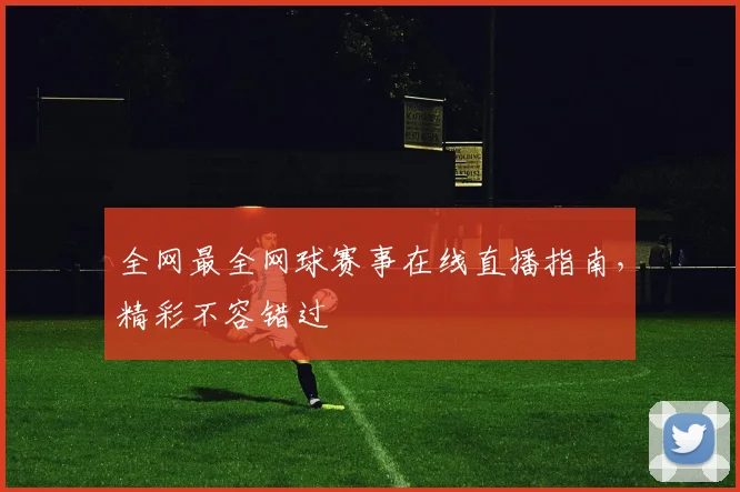 全网最全网球赛事在线直播指南，精彩不容错过