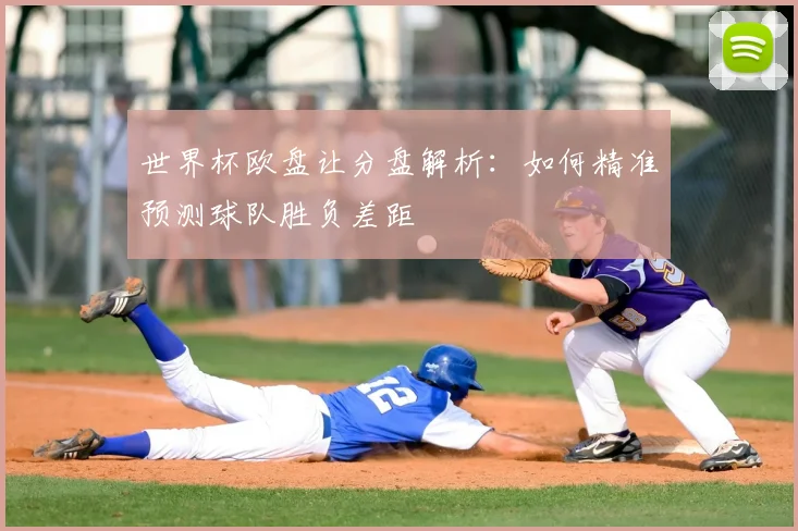 世界杯欧盘让分盘解析：如何精准预测球队胜负差距