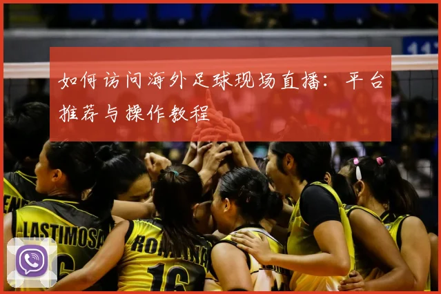 如何访问海外足球现场直播：平台推荐与操作教程