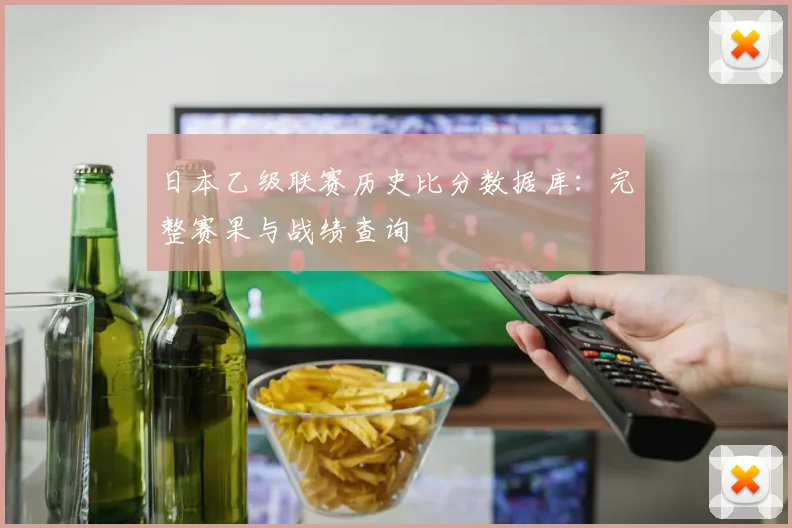 日本乙级联赛历史比分数据库：完整赛果与战绩查询