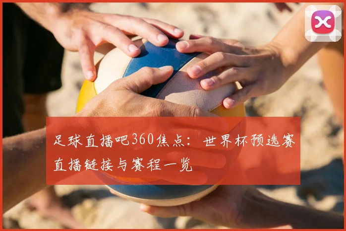 足球直播吧360焦点：世界杯预选赛直播链接与赛程一览