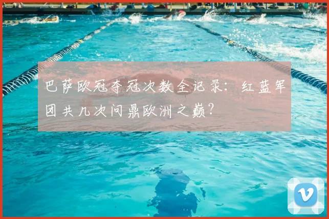 巴萨欧冠夺冠次数全记录：红蓝军团共几次问鼎欧洲之巅？