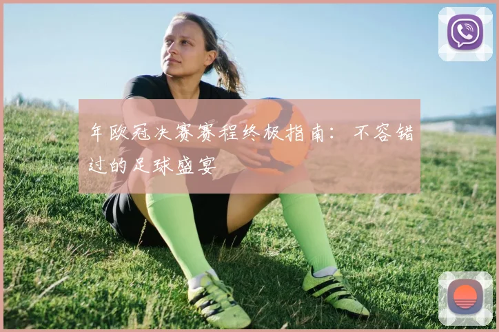 年欧冠决赛赛程终极指南:不容错过的足球盛宴