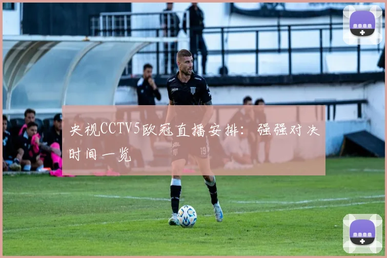 央视CCTV5欧冠直播安排：强强对决时间一览