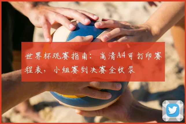 世界杯观赛指南：高清A4可打印赛程表，小组赛到决赛全收录