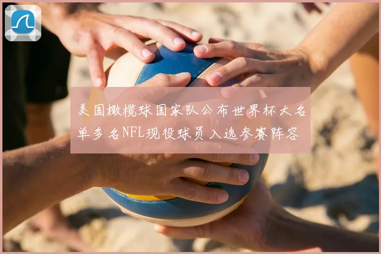 美国橄榄球国家队公布世界杯大名单多名NFL现役球员入选参赛阵容