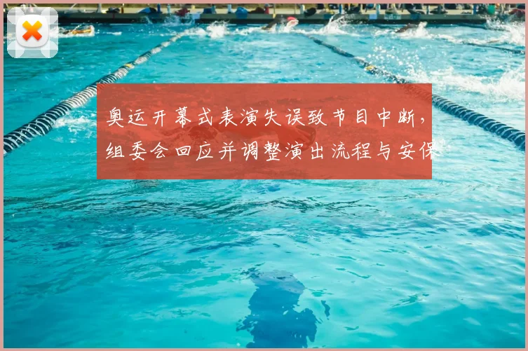 奥运开幕式表演失误致节目中断，组委会回应并调整演出流程与安保