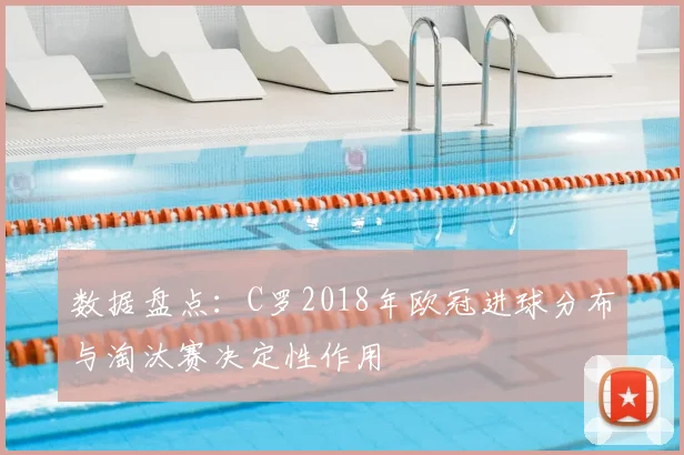 数据盘点：C罗2018年欧冠进球分布与淘汰赛决定性作用
