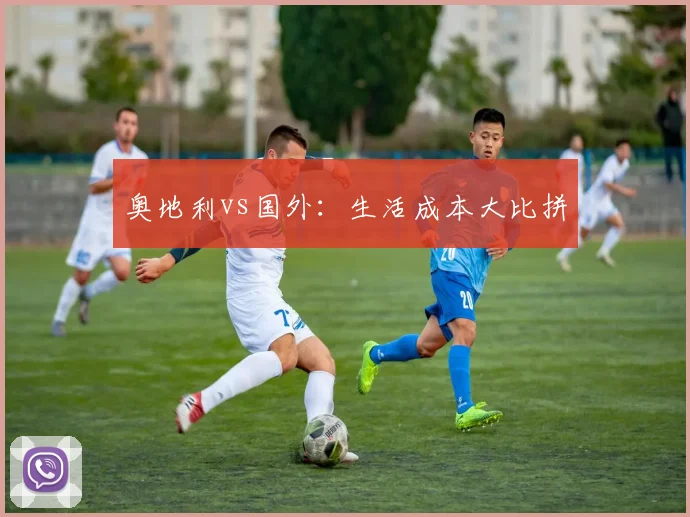 奥地利vs国外：生活成本大比拼