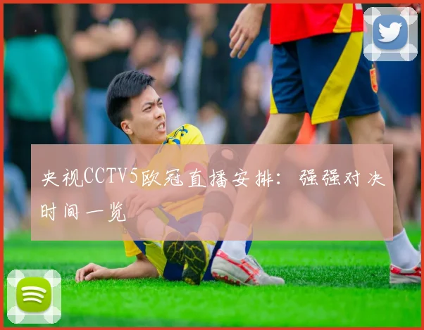 央视CCTV5欧冠直播安排：强强对决时间一览