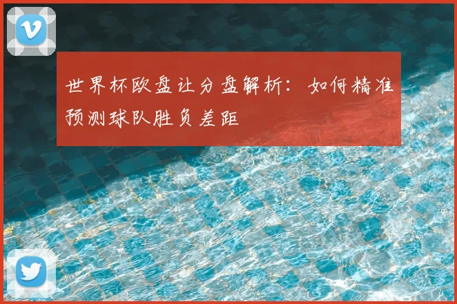世界杯欧盘让分盘解析：如何精准预测球队胜负差距