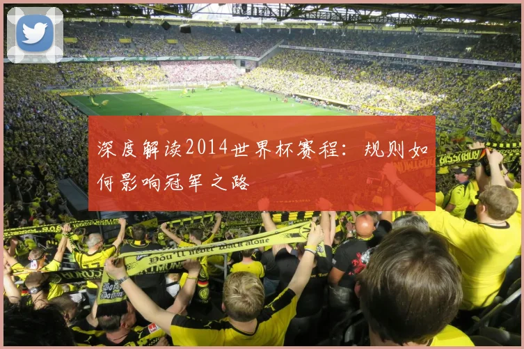深度解读2014世界杯赛程：规则如何影响冠军之路